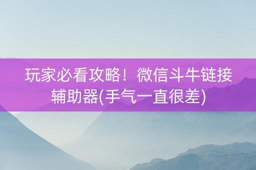 玩家必看攻略！微信斗牛链接辅助器(手气一直很差)