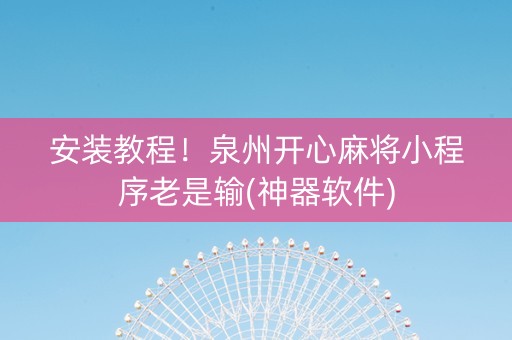 安装教程！泉州开心麻将小程序老是输(神器软件)