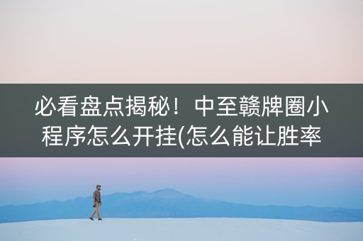 必看盘点揭秘！中至赣牌圈小程序怎么开挂(怎么能让胜率高)