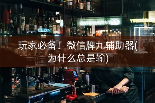 玩家必备！微信牌九辅助器(为什么总是输)