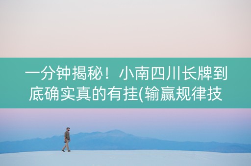 一分钟揭秘！小南四川长牌到底确实真的有挂(输赢规律技巧)