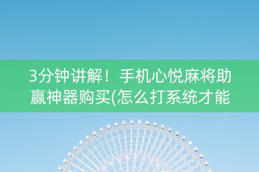 3分钟讲解！手机心悦麻将助赢神器购买(怎么打系统才能给好牌)
