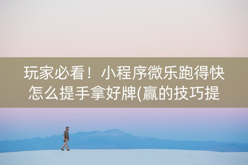 玩家必看！小程序微乐跑得快怎么提手拿好牌(赢的技巧提高胜率)