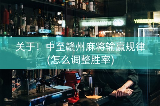 关于！中至赣州麻将输赢规律(怎么调整胜率)
