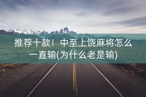 推荐十款！中至上饶麻将怎么一直输(为什么老是输)