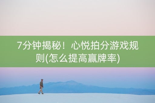 7分钟揭秘！心悦拍分游戏规则(怎么提高赢牌率)
