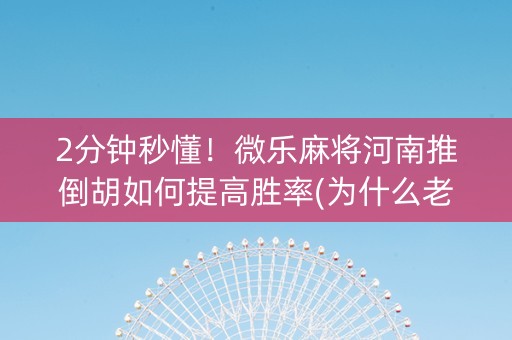 2分钟秒懂！微乐麻将河南推倒胡如何提高胜率(为什么老是输呢)