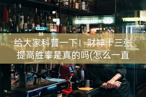 给大家科普一下！财神十三张提高胜率是真的吗(怎么一直赢)