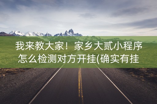 我来教大家！家乡大贰小程序怎么检测对方开挂(确实有挂)
