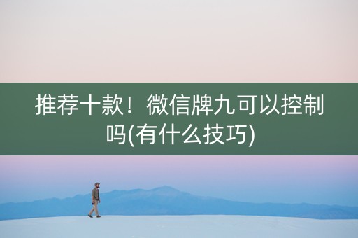推荐十款！微信牌九可以控制吗(有什么技巧)