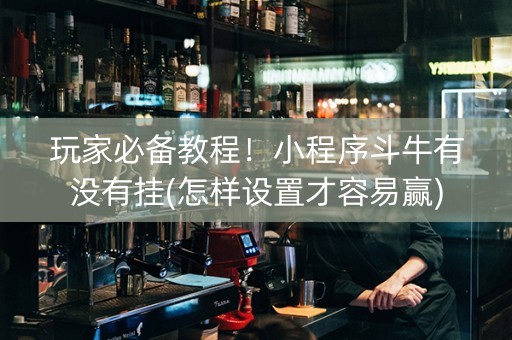 玩家必备教程！小程序斗牛有没有挂(怎样设置才容易赢)