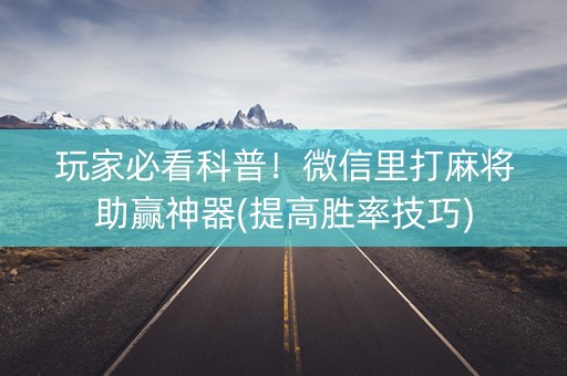 玩家必看科普！微信里打麻将助赢神器(提高胜率技巧)