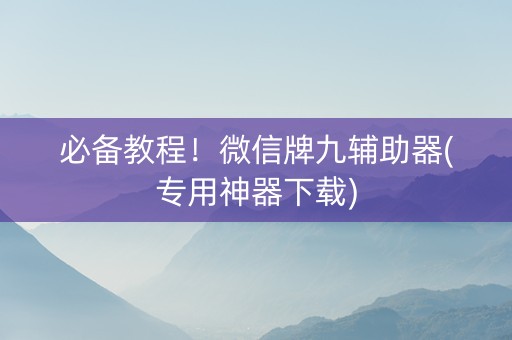 必备教程！微信牌九辅助器(专用神器下载)