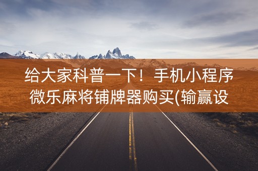给大家科普一下！手机小程序微乐麻将铺牌器购买(输赢设置胡牌规律)