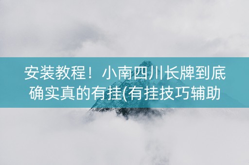 安装教程！小南四川长牌到底确实真的有挂(有挂技巧辅助器)