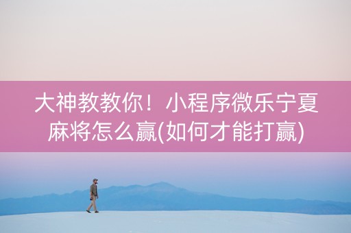大神教教你！小程序微乐宁夏麻将怎么赢(如何才能打赢)