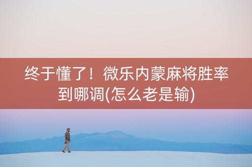 终于懂了！微乐内蒙麻将胜率到哪调(怎么老是输)