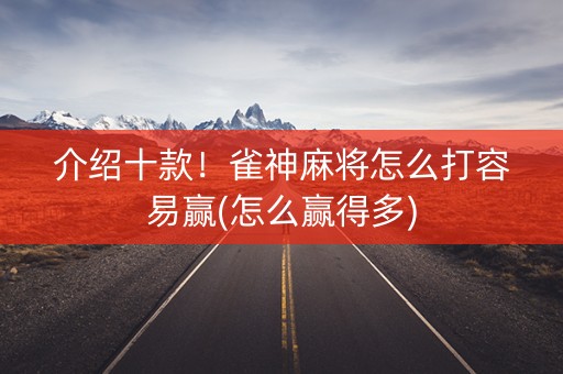 介绍十款！雀神麻将怎么打容易赢(怎么赢得多)