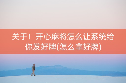 关于！开心麻将怎么让系统给你发好牌(怎么拿好牌)