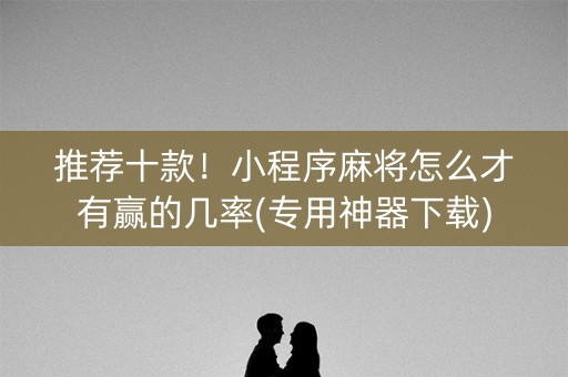 推荐十款！小程序麻将怎么才有赢的几率(专用神器下载)