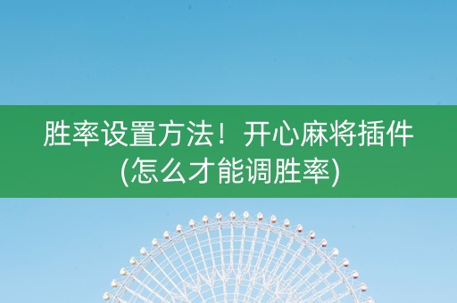 胜率设置方法!开心麻将插件(怎么才能调胜率) 胜率设置方法!开心麻将插件(怎么才能调胜率)