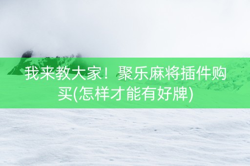 我来教大家！聚乐麻将插件购买(怎样才能有好牌)