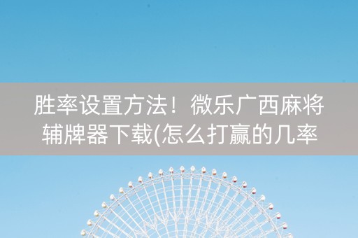 胜率设置方法！微乐广西麻将辅牌器下载(怎么打赢的几率大)