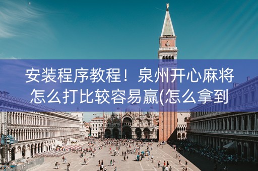 安装程序教程！泉州开心麻将怎么打比较容易赢(怎么拿到好牌)