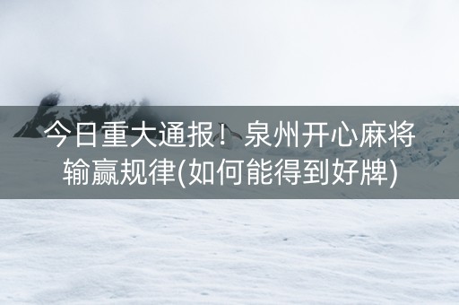 今日重大通报！泉州开心麻将输赢规律(如何能得到好牌)