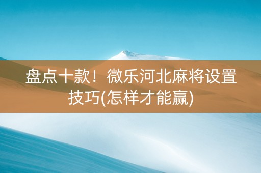 盘点十款！微乐河北麻将设置技巧(怎样才能赢)
