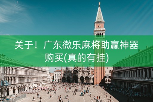 关于！广东微乐麻将助赢神器购买(真的有挂)