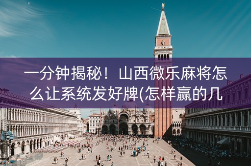 一分钟揭秘！山西微乐麻将怎么让系统发好牌(怎样赢的几率大)
