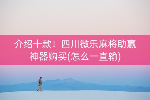 介绍十款！四川微乐麻将助赢神器购买(怎么一直输)