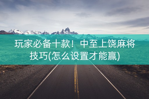 玩家必备十款！中至上饶麻将技巧(怎么设置才能赢)