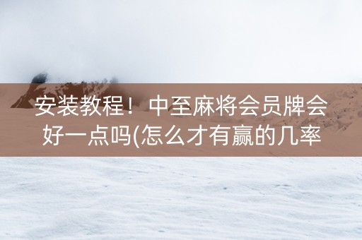 安装教程！中至麻将会员牌会好一点吗(怎么才有赢的几率)