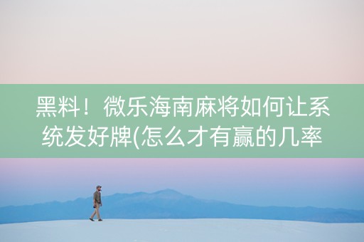黑料！微乐海南麻将如何让系统发好牌(怎么才有赢的几率)