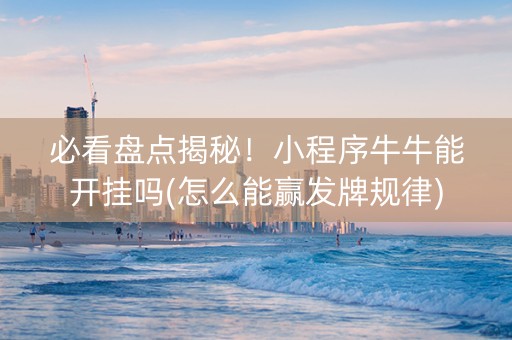 必看盘点揭秘！小程序牛牛能开挂吗(怎么能赢发牌规律)
