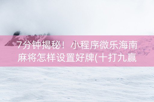 7分钟揭秘！小程序微乐海南麻将怎样设置好牌(十打九赢的打法)