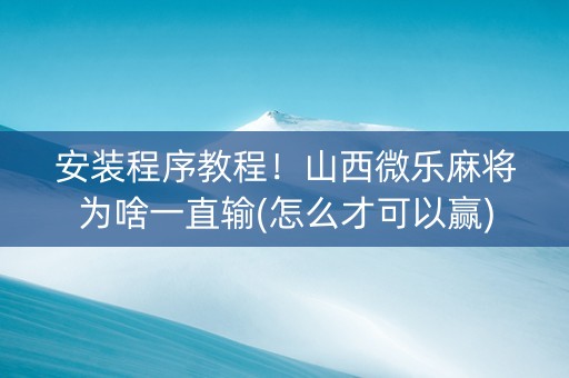 安装程序教程！山西微乐麻将为啥一直输(怎么才可以赢)