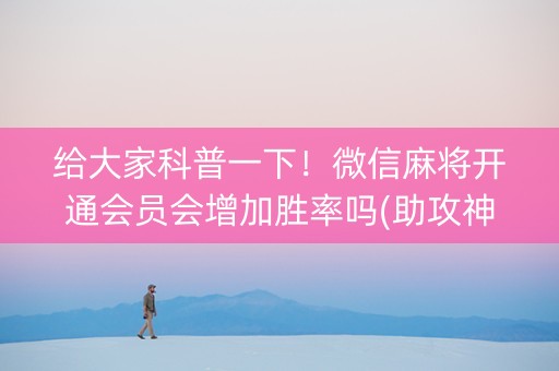 给大家科普一下！微信麻将开通会员会增加胜率吗(助攻神器怎么才会赢)