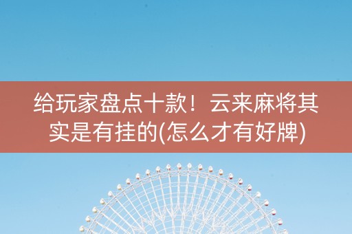给玩家盘点十款！云来麻将其实是有挂的(怎么才有好牌)