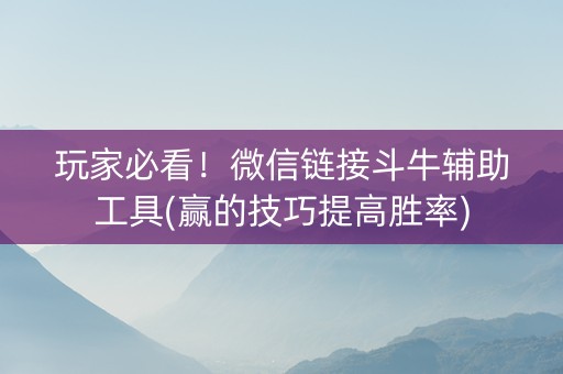 玩家必看！微信链接斗牛辅助工具(赢的技巧提高胜率)