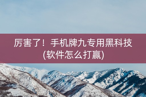 厉害了！手机牌九专用黑科技(软件怎么打赢)