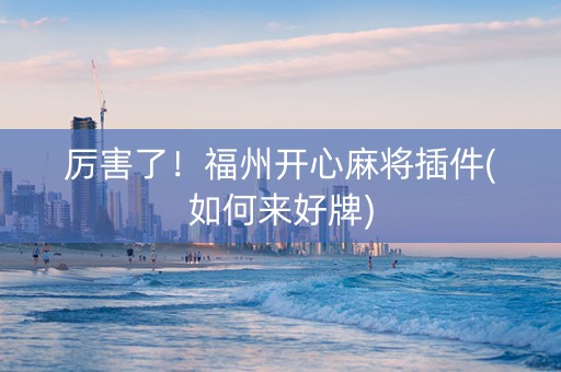 厉害了！福州开心麻将插件(如何来好牌)