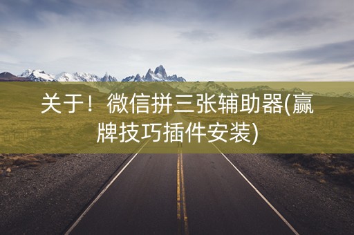 关于！微信拼三张辅助器(赢牌技巧插件安装)