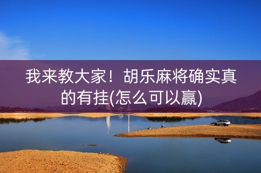 我来教大家！胡乐麻将确实真的有挂(怎么可以赢)