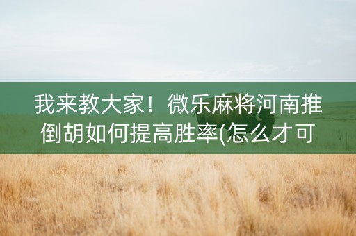 我来教大家！微乐麻将河南推倒胡如何提高胜率(怎么才可以赢)