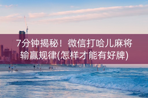 7分钟揭秘！微信打哈儿麻将输赢规律(怎样才能有好牌)
