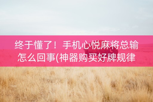 终于懂了！手机心悦麻将总输怎么回事(神器购买好牌规律)
