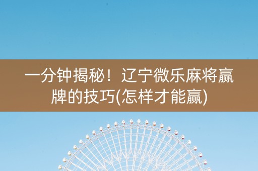 一分钟揭秘！辽宁微乐麻将赢牌的技巧(怎样才能赢)